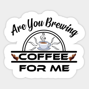 Are You Brewing Coffee For Me Sticker